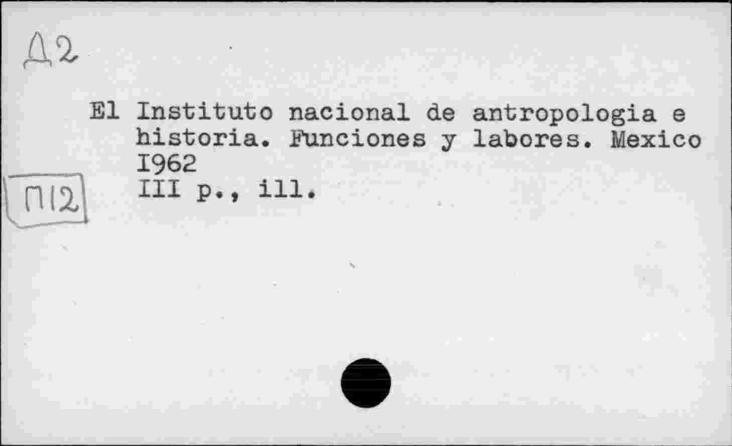 ﻿Institute nacional de antropologia e historia. Funciones у labores. Mexico 1962
III p., ill.